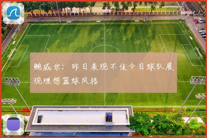 鲍威尔：昨日表现不佳今日球队展现理想篮球风格