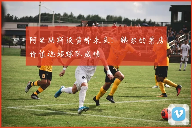 阿里纳斯谈黄蜂未来：鲍尔的票房价值远超球队成绩