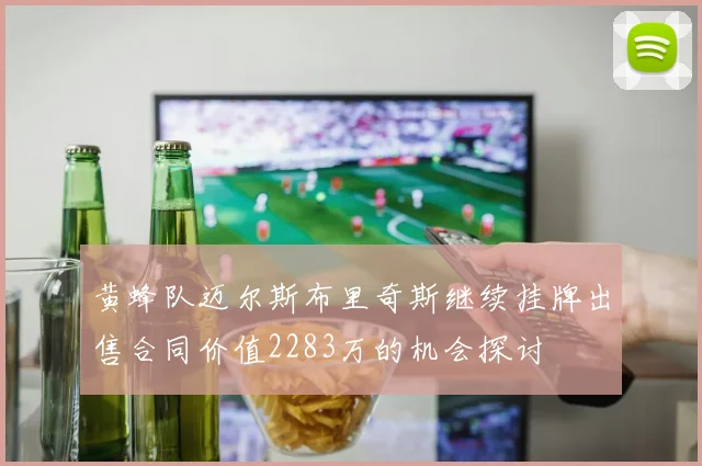 黄蜂队迈尔斯布里奇斯继续挂牌出售合同价值2283万的机会探讨