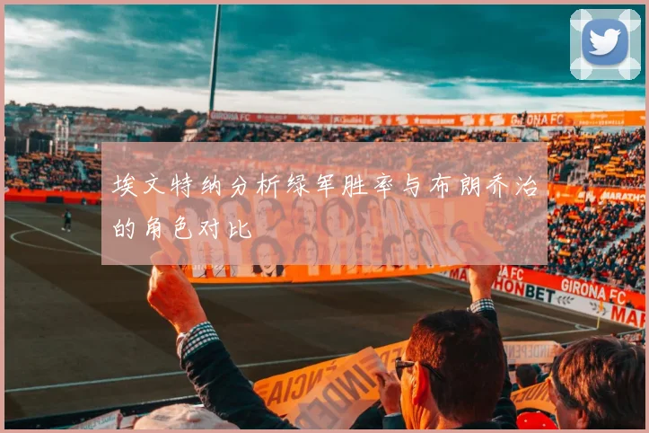 埃文特纳分析绿军胜率与布朗乔治的角色对比