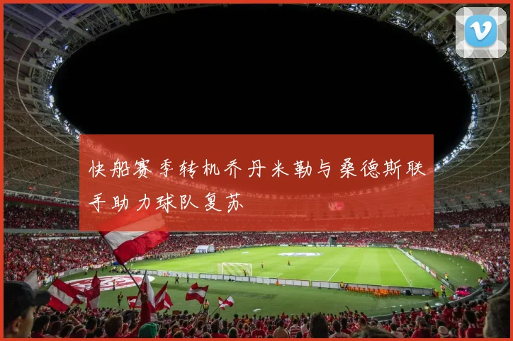 快船赛季转机乔丹米勒与桑德斯联手助力球队复苏