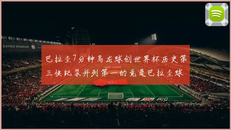 巴拉圭7分钟乌龙球创世界杯历史第三快纪录并列第一的竟是巴拉圭球员