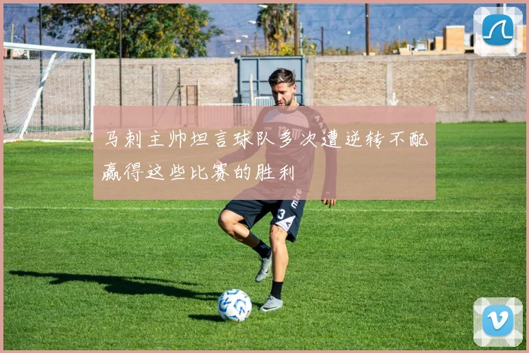马刺主帅坦言球队多次遭逆转不配赢得这些比赛的胜利