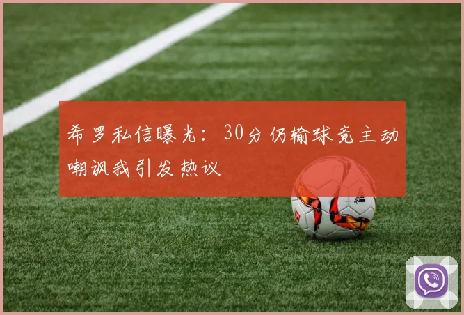 希罗私信曝光：30分仍输球竟主动嘲讽我引发热议