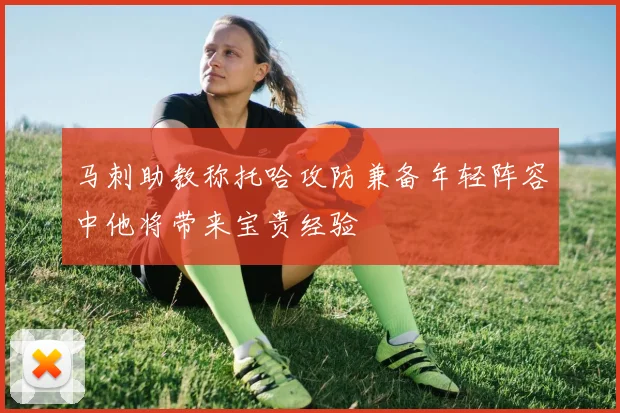 马刺助教称托哈攻防兼备年轻阵容中他将带来宝贵经验