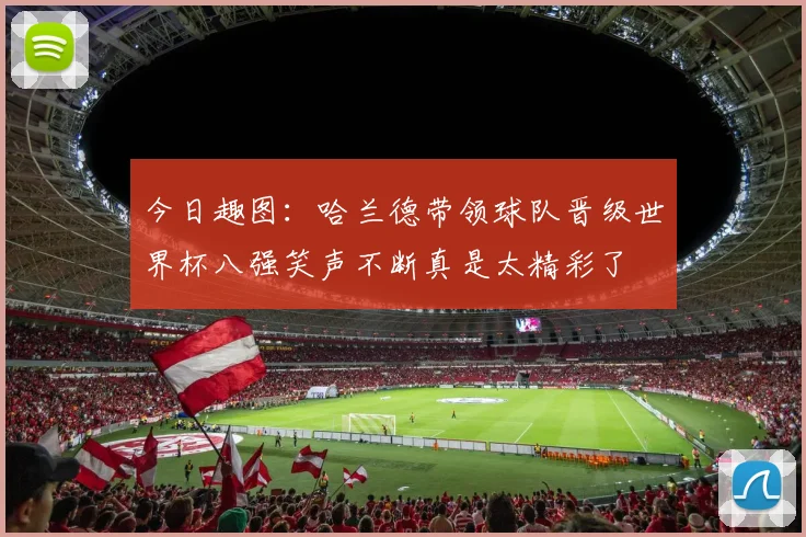 今日趣图：哈兰德带领球队晋级世界杯八强笑声不断真是太精彩了